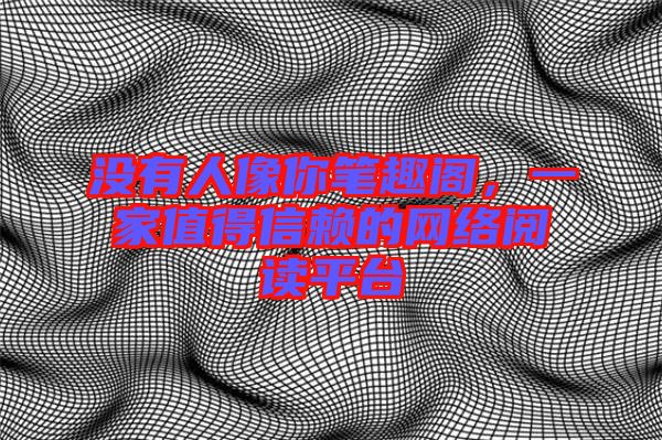 沒有人像你筆趣閣，一家值得信賴的網絡閱讀平臺
