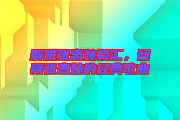 解脫張惠妹精匯，回顧張惠妹的經(jīng)典歌曲