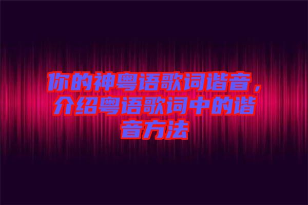 你的神粵語歌詞諧音，介紹粵語歌詞中的諧音方法