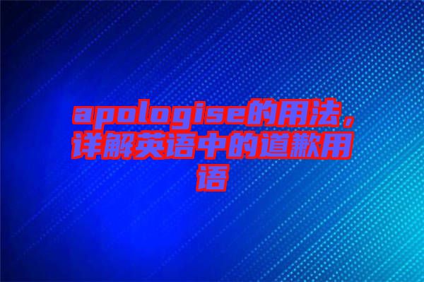 apologise的用法，詳解英語(yǔ)中的道歉用語(yǔ)