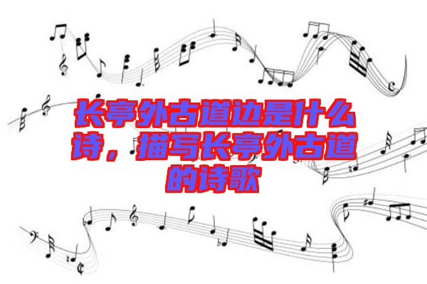 長亭外古道邊是什么詩，描寫長亭外古道的詩歌