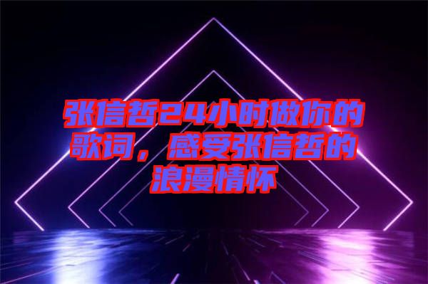 張信哲24小時(shí)做你的歌詞，感受張信哲的浪漫情懷