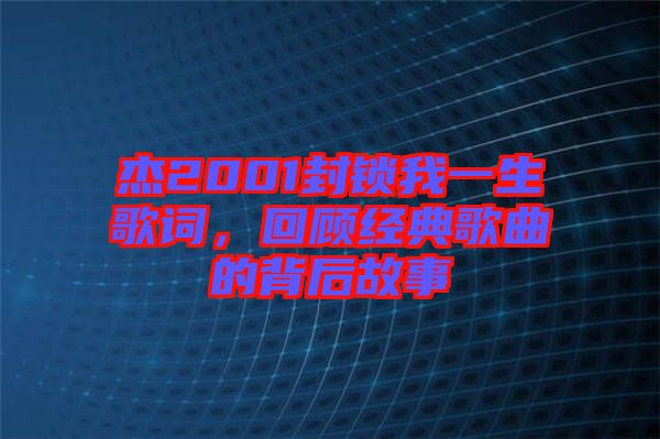 杰2001封鎖我一生歌詞，回顧經(jīng)典歌曲的背后故事