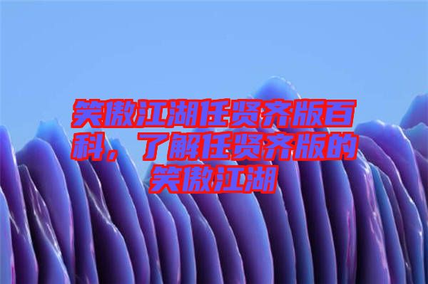 笑傲江湖任賢齊版百科，了解任賢齊版的笑傲江湖