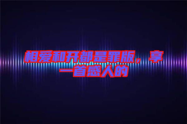 相愛(ài)和開(kāi)都是罪版，享一首感人的