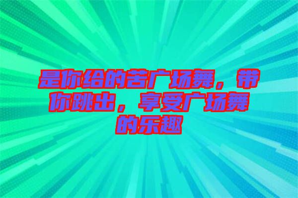 是你給的苦廣場舞，帶你跳出，享受廣場舞的樂趣
