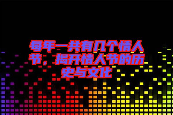 每年一共有幾個(gè)情人節(jié)，揭開(kāi)情人節(jié)的歷史與文化