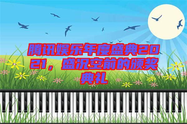 騰訊娛樂(lè)年度盛典2021，盛況空前的頒獎(jiǎng)典禮