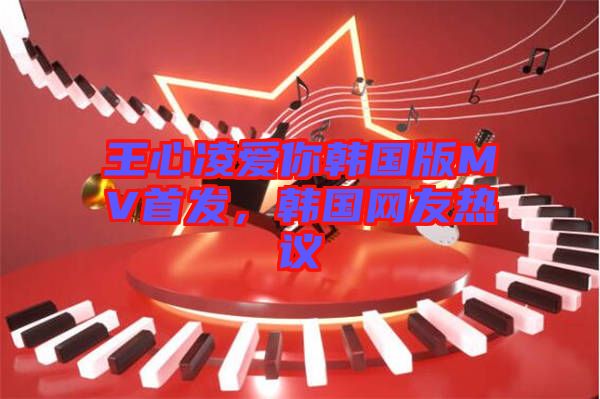 王心凌愛你韓國版MV首發(fā)，韓國網(wǎng)友熱議