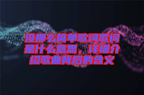 沒那么簡單歌詞歌詞是什么意思，詳細介紹歌曲背后的含義