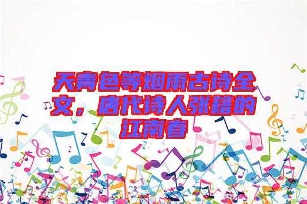 天青色等煙雨古詩全文，唐代詩人張籍的江南春