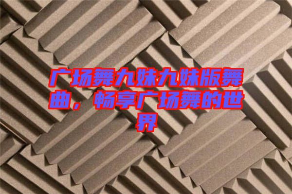 廣場(chǎng)舞九妹九妹版舞曲，暢享廣場(chǎng)舞的世界