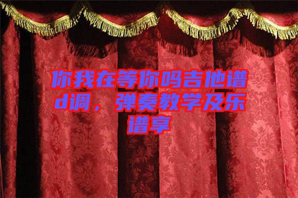 你我在等你嗎吉他譜d調(diào)，彈奏教學及樂譜享
