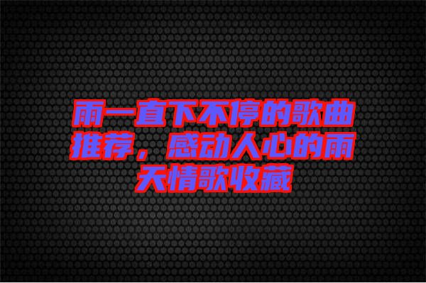 雨一直下不停的歌曲推薦，感動(dòng)人心的雨天情歌收藏