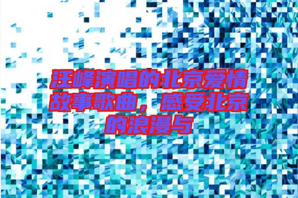 汪峰演唱的北京愛情故事歌曲，感受北京的浪漫與