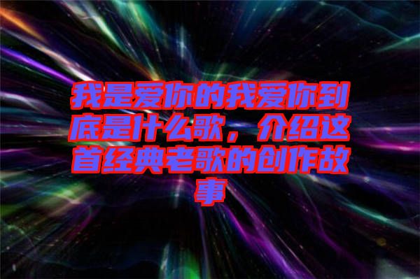 我是愛你的我愛你到底是什么歌，介紹這首經(jīng)典老歌的創(chuàng)作故事