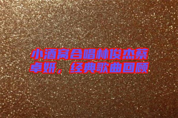 小酒窩合唱林俊杰蔡卓妍，經(jīng)典歌曲回顧
