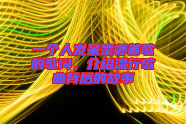 一個(gè)人發(fā)呆是哪首歌的歌詞，介紹流行歌曲背后的故事