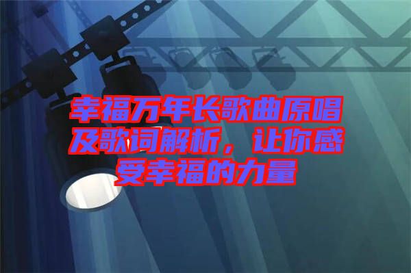 幸福萬(wàn)年長(zhǎng)歌曲原唱及歌詞解析，讓你感受幸福的力量