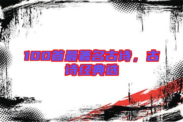 100首最著名古詩，古詩經(jīng)典選