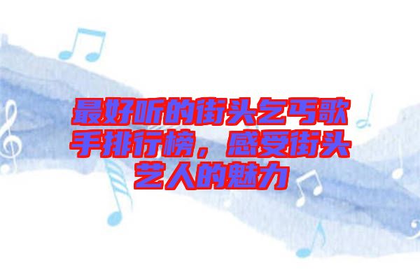 最好聽(tīng)的街頭乞丐歌手排行榜，感受街頭藝人的魅力