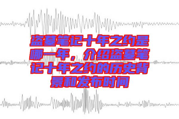 盜墓筆記十年之約是哪一年，介紹盜墓筆記十年之約的歷史背景和發(fā)布時(shí)間