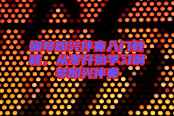 鋼琴即興伴奏入門教程，從零開始學習鋼琴即興伴奏