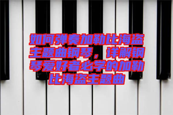 如何彈奏加勒比海盜主題曲鋼琴，詳解鋼琴愛好者必學的加勒比海盜主題曲