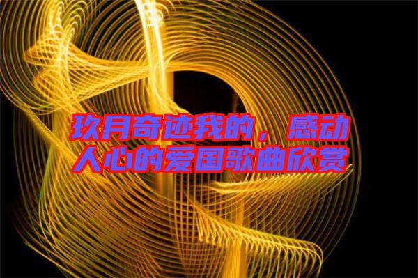 玖月奇跡我的，感動人心的愛國歌曲欣賞