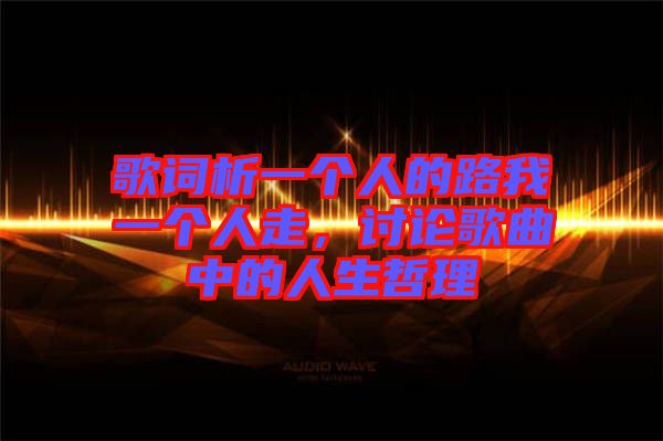 歌詞析一個人的路我一個人走，討論歌曲中的人生哲理