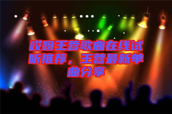哎呀王蓉歌曲在線試聽推薦，王蓉最新單曲分享