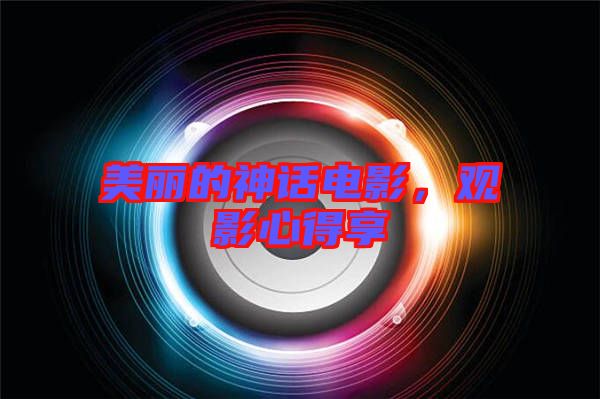 美麗的神話電影，觀影心得享