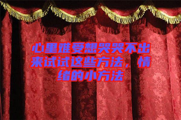 心里難受想哭哭不出來試試這些方法，情緒的小方法