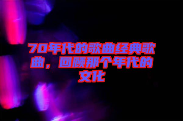 70年代的歌曲經(jīng)典歌曲，回顧那個年代的文化