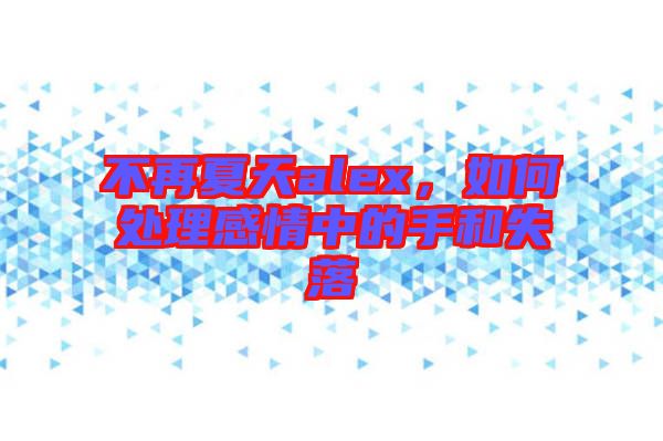 不再夏天alex，如何處理感情中的手和失落