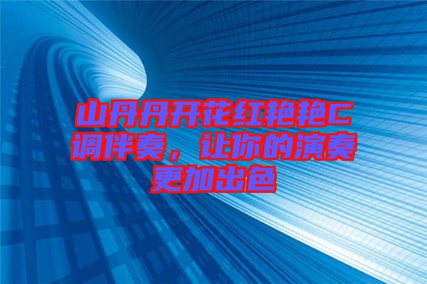 山丹丹開花紅艷艷C調伴奏，讓你的演奏更加出色