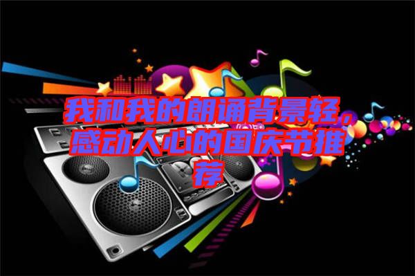 我和我的朗誦背景輕，感動(dòng)人心的國(guó)慶節(jié)推薦