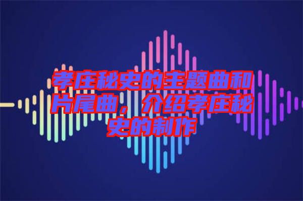 孝莊秘史的主題曲和片尾曲，介紹孝莊秘史的制作
