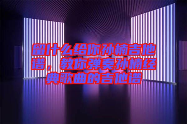 留什么給你孫楠吉他譜，教你彈奏孫楠經(jīng)典歌曲的吉他譜