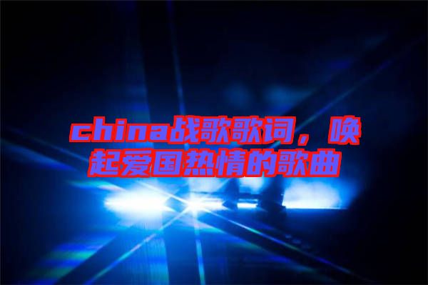 china戰(zhàn)歌歌詞，喚起愛國熱情的歌曲