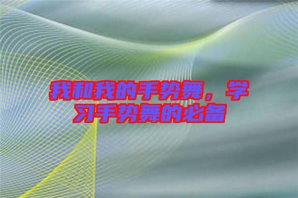 我和我的手勢舞，學(xué)習(xí)手勢舞的必備
