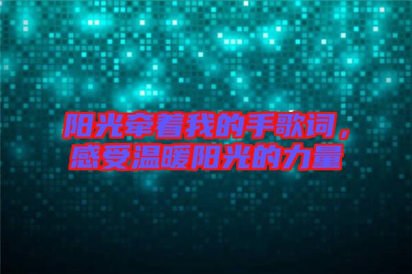 陽光牽著我的手歌詞，感受溫暖陽光的力量