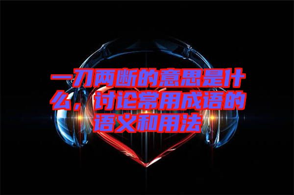 一刀兩斷的意思是什么，討論常用成語的語義和用法
