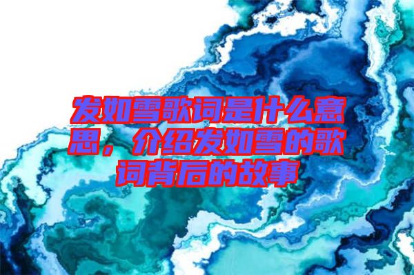發(fā)如雪歌詞是什么意思，介紹發(fā)如雪的歌詞背后的故事