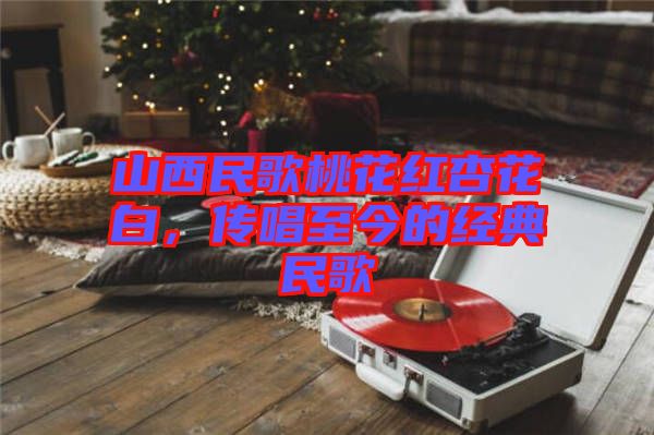 山西民歌桃花紅杏花白，傳唱至今的經(jīng)典民歌