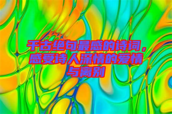 千古絕句最感的詩(shī)詞，感受詩(shī)人深情的愛(ài)情與離別