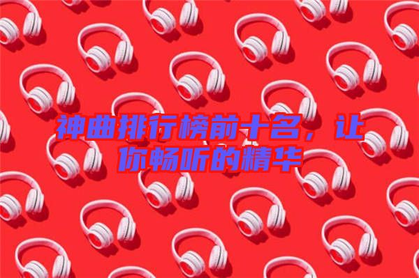 神曲排行榜前十名，讓你暢聽的精華