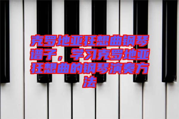 克羅地亞狂想曲鋼琴譜子，學習克羅地亞狂想曲的鋼琴演奏方法