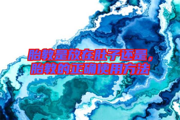 胎教是放在肚子還是，胎教的正確使用方法