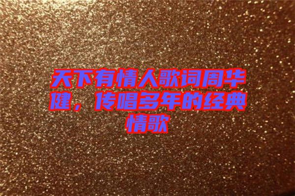 天下有情人歌詞周華健，傳唱多年的經(jīng)典情歌